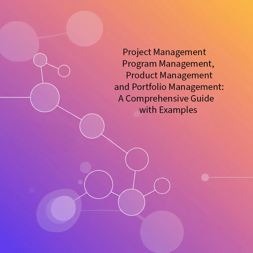 Project Management , Program Management, Product Management, and Portfolio Management: A Comprehensive Guide with Examples